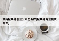 微商区块链创业公司怎么样[区块链商业模式开发]