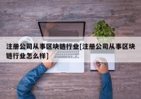 注册公司从事区块链行业[注册公司从事区块链行业怎么样]