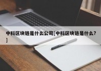 中科区块链是什么公司[中科区块链是什么?]