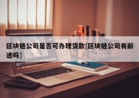 区块链公司是否可办理贷款[区块链公司有前途吗]