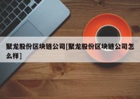 聚龙股份区块链公司[聚龙股份区块链公司怎么样]