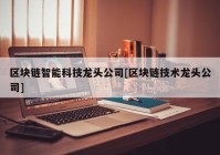 区块链智能科技龙头公司[区块链技术龙头公司]