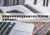 区块链高频交易平台排名前十的公司[区块链交易平台排行]