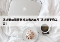 区块链公司薪酬对比表怎么写[区块链平均工资]