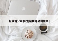 区块链公司股权[区块链公司股票]