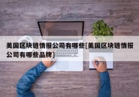 美国区块链情报公司有哪些[美国区块链情报公司有哪些品牌]