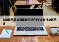 金融区块链公司是如何运作的[金融行业区块链]