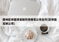 赣州区块链项目制作找哪家公司合作[区块链定制公司]