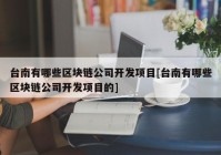 台南有哪些区块链公司开发项目[台南有哪些区块链公司开发项目的]