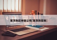 莱茨狗区块链公司[莱茨狗官网]