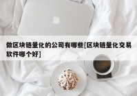 做区块链量化的公司有哪些[区块链量化交易软件哪个好]