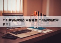 广州数字区块链公司有哪些[广州区块链数字货币]