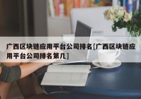 广西区块链应用平台公司排名[广西区块链应用平台公司排名第几]