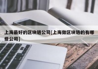 上海最好的区块链公司[上海做区块链的有哪些公司]