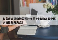 安徽国企区块链公司排名前十[安徽省五个区块链接战略支点]