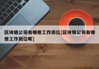 区块链公司有哪些工作岗位[区块链公司有哪些工作岗位呢]