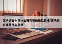 区块链安全审计公司有哪些职位组成[区块链审计是什么意思]