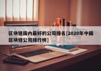 区块链国内最好的公司排名[2020年中国区块链公司排行榜]