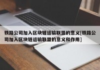 铁路公司加入区块链运输联盟的意义[铁路公司加入区块链运输联盟的意义和作用]