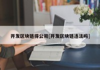 开发区块链得公司[开发区块链违法吗]