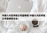 中国八大区块链公司是哪些[中国八大区块链公司是哪些企业]