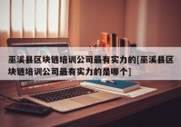 巫溪县区块链培训公司最有实力的[巫溪县区块链培训公司最有实力的是哪个]