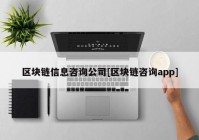 区块链信息咨询公司[区块链咨询app]