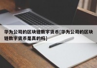 华为公司的区块链数字货币[华为公司的区块链数字货币是真的吗]