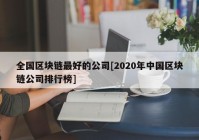 全国区块链最好的公司[2020年中国区块链公司排行榜]